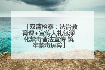 双清检察：法治教育课+宣传大礼包深化禁毒普法宣传 筑牢禁毒屏障
